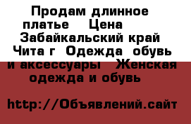 Продам длинное  платье  › Цена ­ 700 - Забайкальский край, Чита г. Одежда, обувь и аксессуары » Женская одежда и обувь   